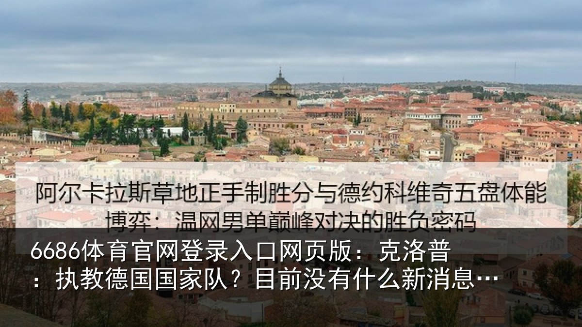 6686体育官网登录入口网页版:克洛相关情况?目前没有相关情况露
