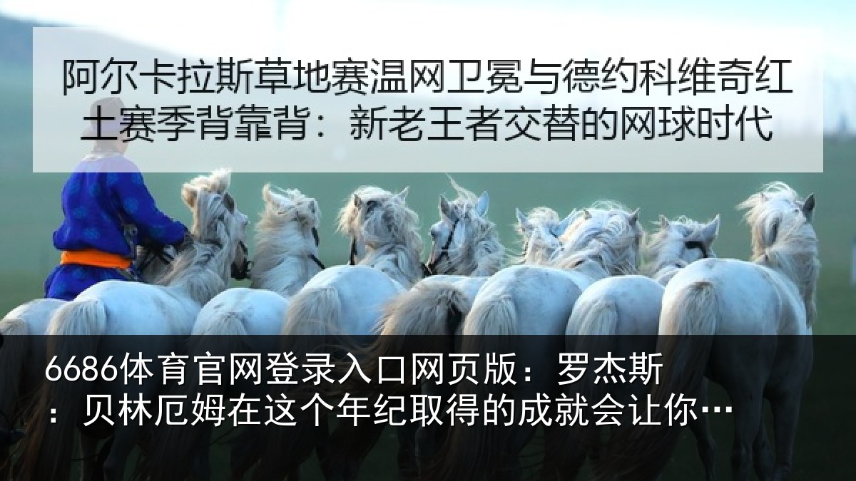 6686体育官网登录入口网页版:罗杰斯:贝林厄姆在这个年纪取得的成就会让你忘记他有多年轻