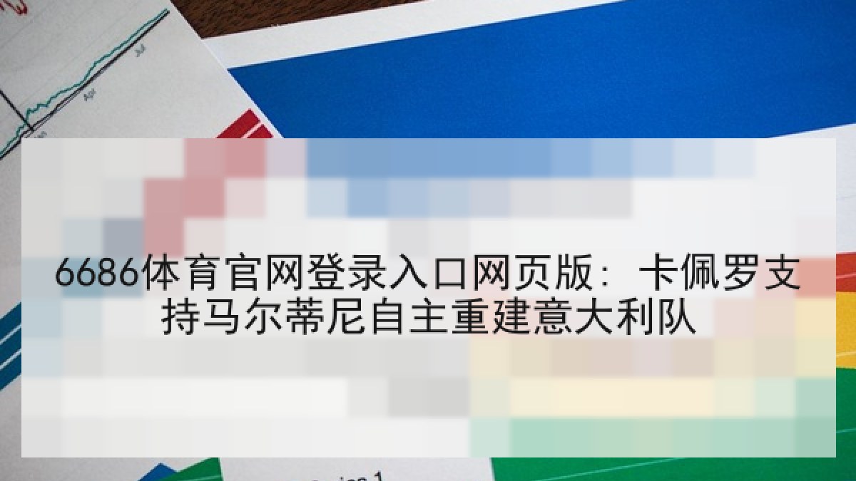 6686体育官网登录入口网页版: 卡佩罗支持马尔蒂尼自主重建意大利队 6686体育官网登录入口网页版: 卡佩罗支持马尔蒂尼自主重建意大利队