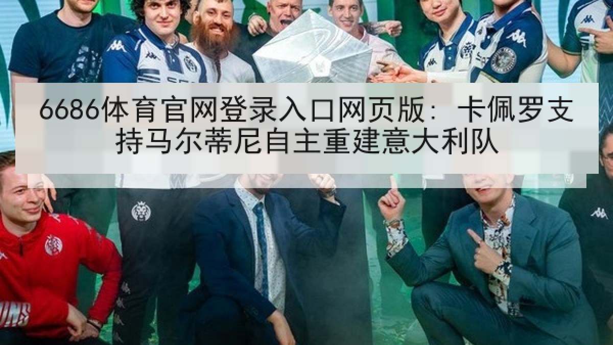 6686体育官网登录入口网页版: 卡佩罗支持马尔蒂尼自主重建意大利队
