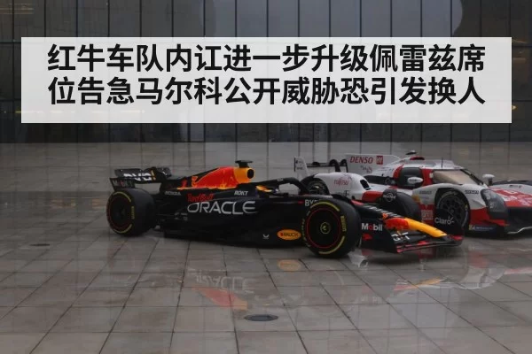 红牛车队内讧进一步升级佩雷兹席位告急马尔科公开威胁恐引发换人