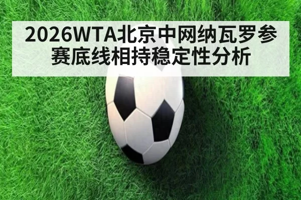 2026WTA北京中网纳瓦罗参赛底线相持稳定性分析
